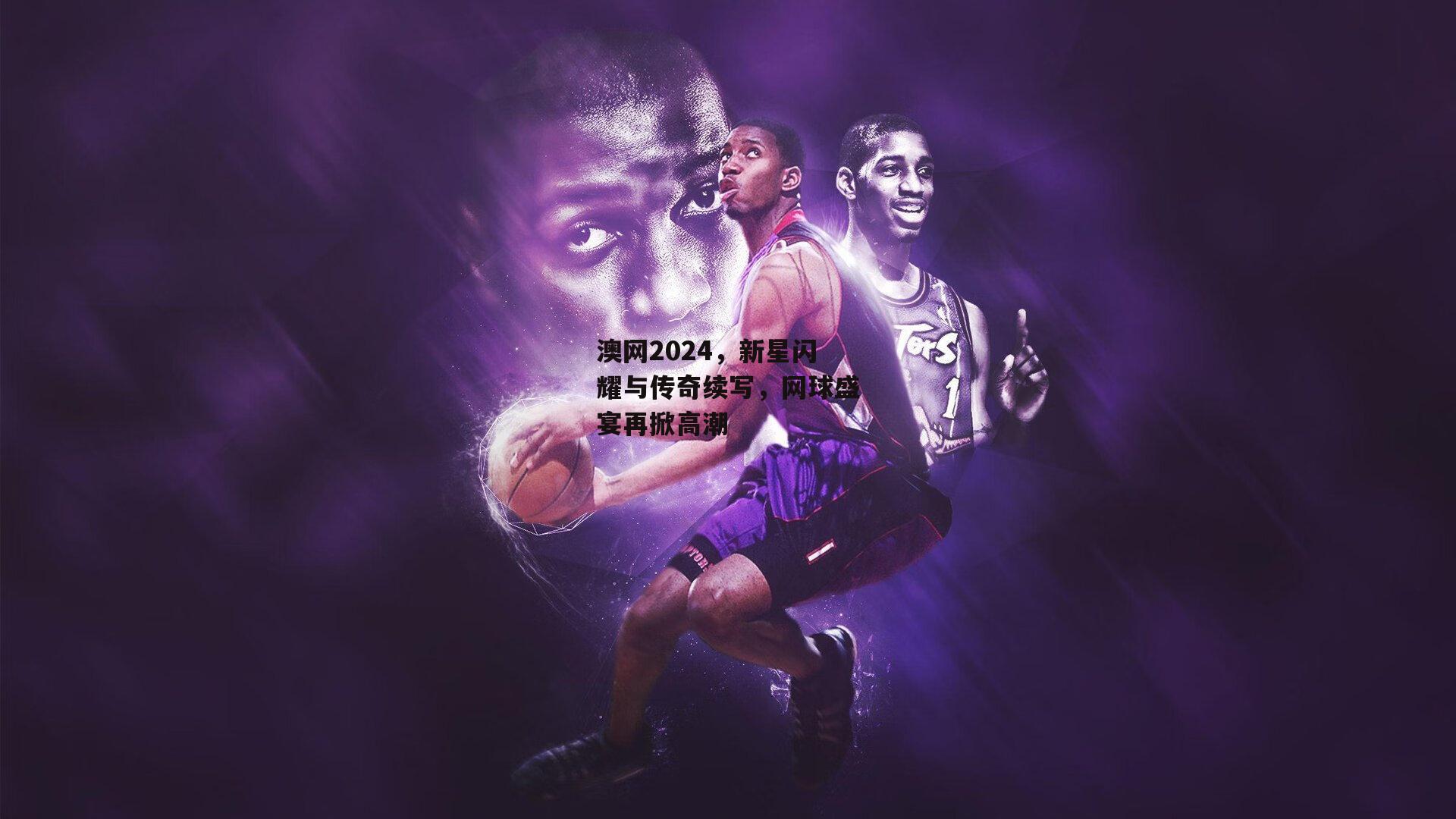 澳网2024,新星闪耀与传奇续写,网球盛宴再掀高潮