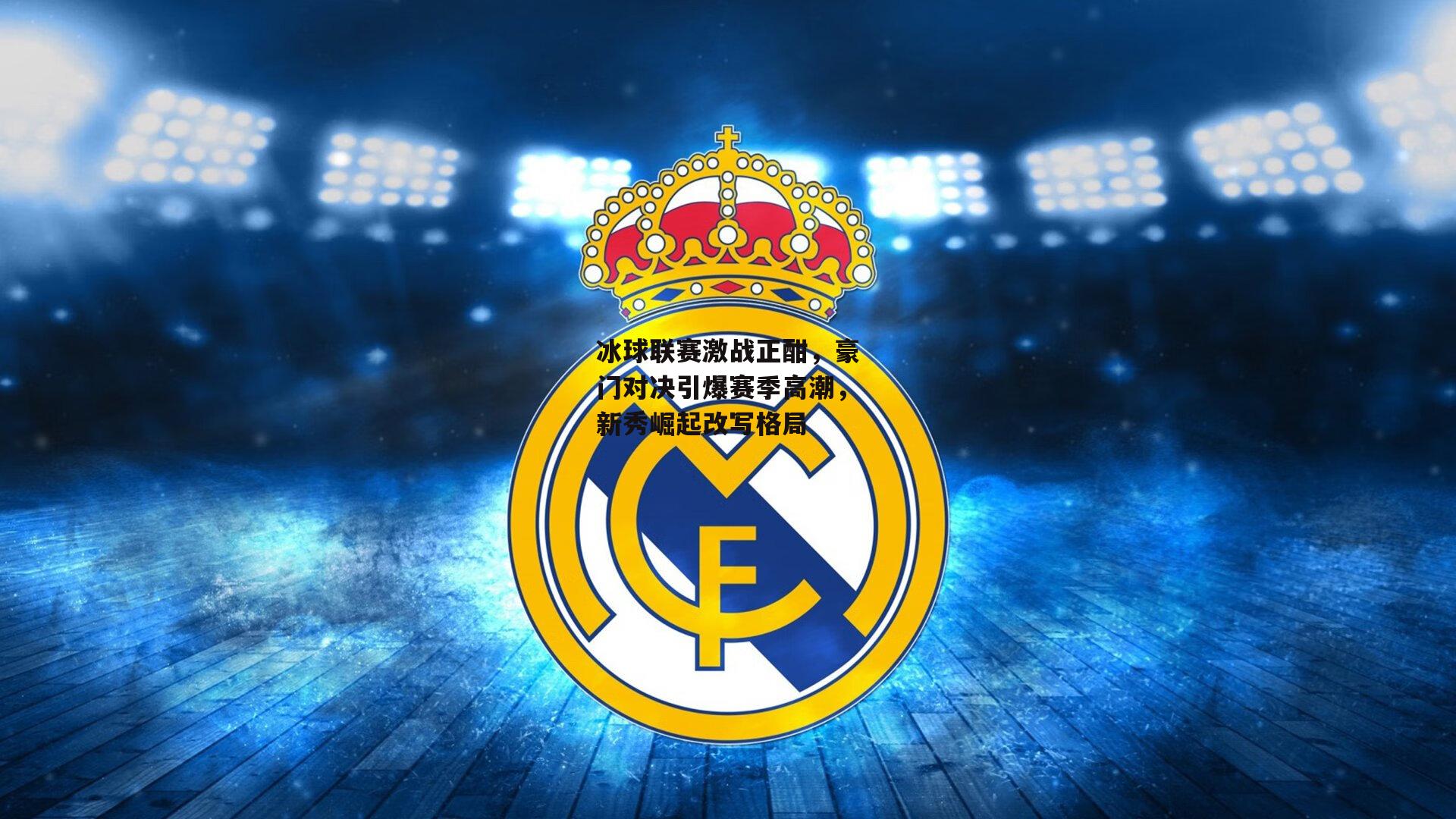 冰球联赛激战正酣,豪门对决引爆赛季高潮,新秀崛起改写格局