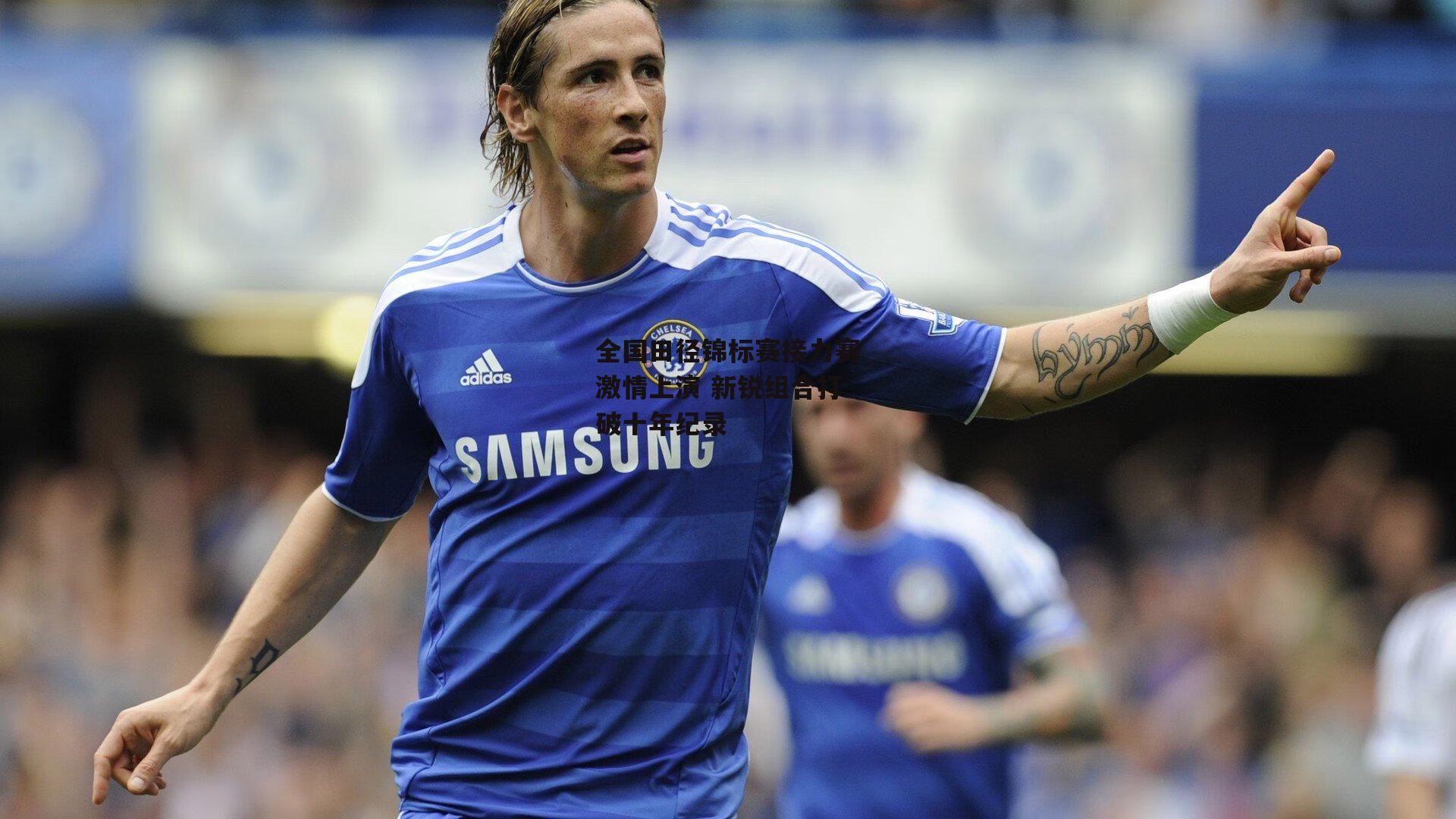 全国田径锦标赛接力赛激情上演 新锐组合打破十年纪录