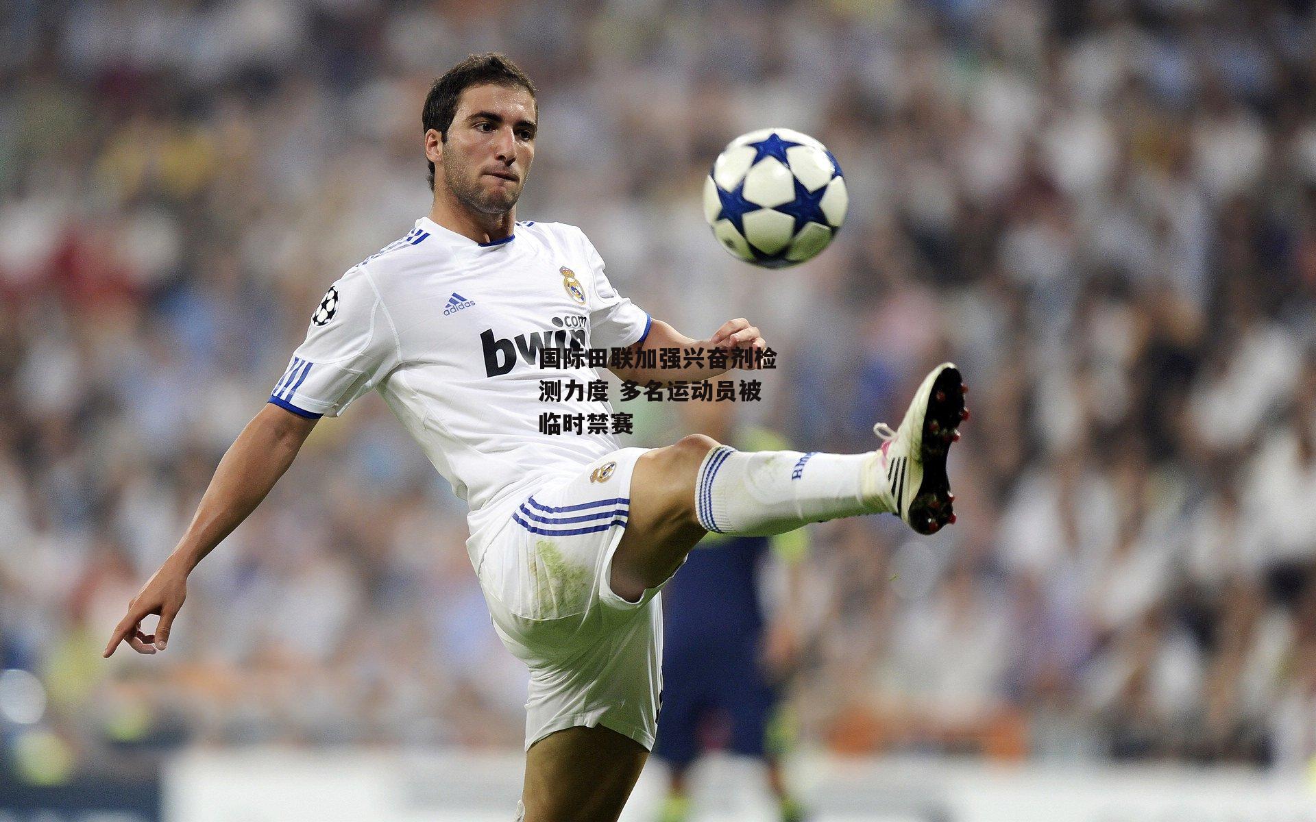 国际田联加强兴奋剂检测力度 多名运动员被临时禁赛