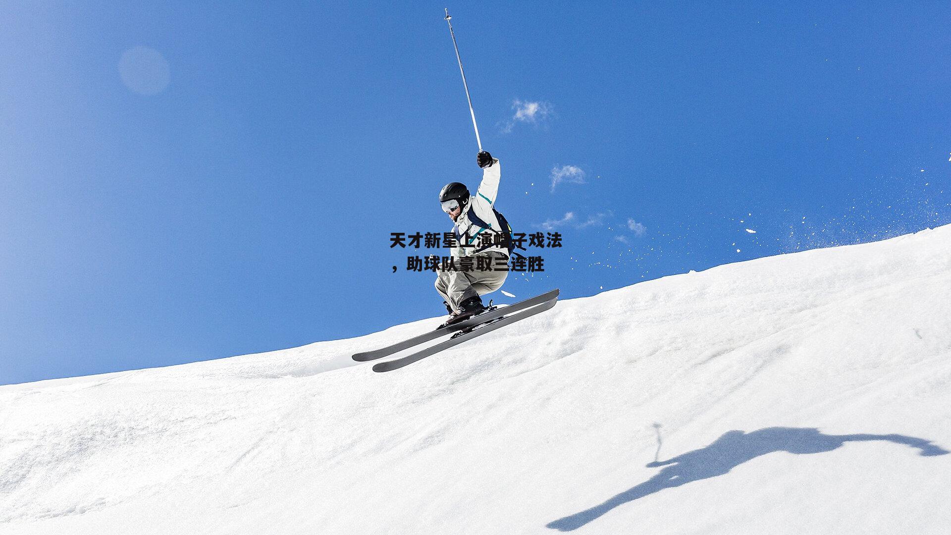 天才新星上演帽子戏法,助球队豪取三连胜