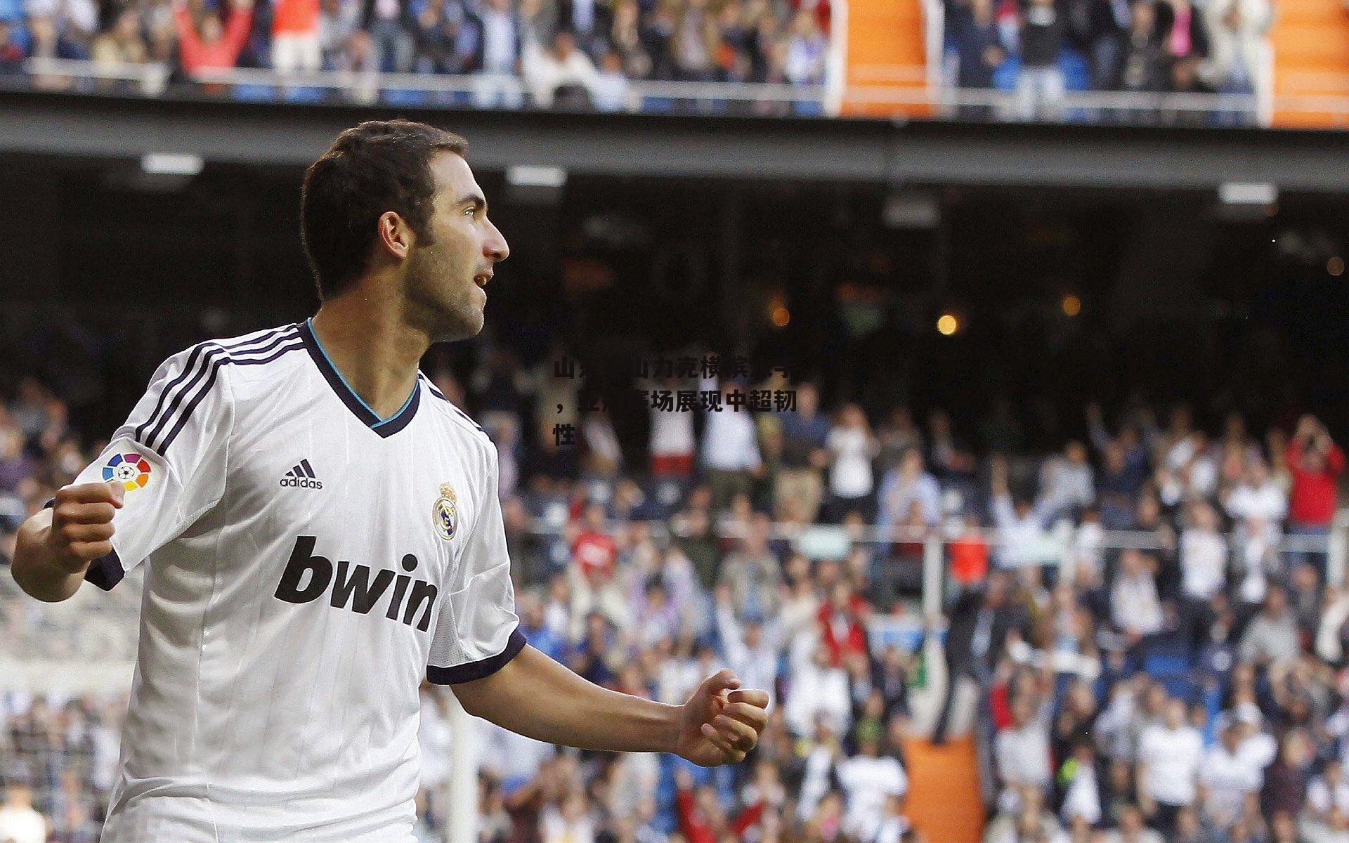 山东泰山力克横滨水手,亚冠赛场展现中超韧性